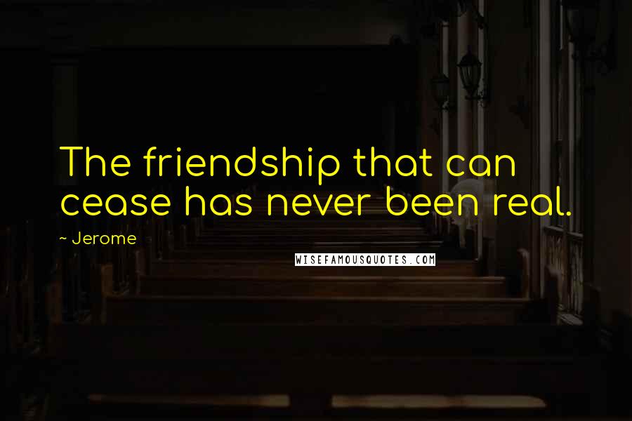 Jerome Quotes: The friendship that can cease has never been real.