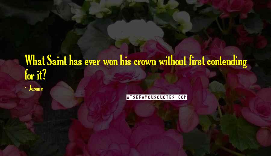 Jerome Quotes: What Saint has ever won his crown without first contending for it?