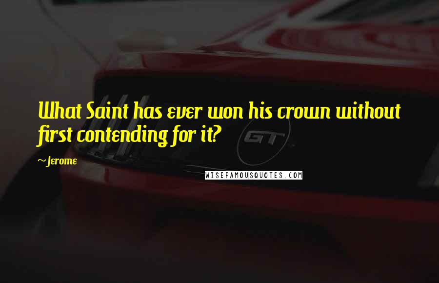 Jerome Quotes: What Saint has ever won his crown without first contending for it?