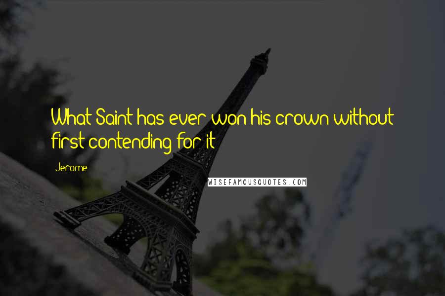 Jerome Quotes: What Saint has ever won his crown without first contending for it?