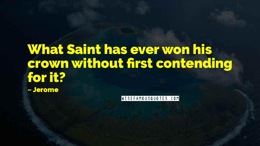 Jerome Quotes: What Saint has ever won his crown without first contending for it?