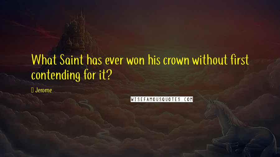 Jerome Quotes: What Saint has ever won his crown without first contending for it?