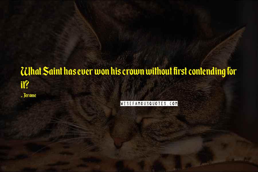 Jerome Quotes: What Saint has ever won his crown without first contending for it?