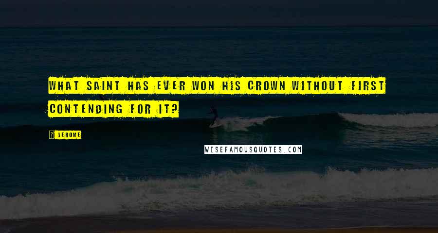 Jerome Quotes: What Saint has ever won his crown without first contending for it?