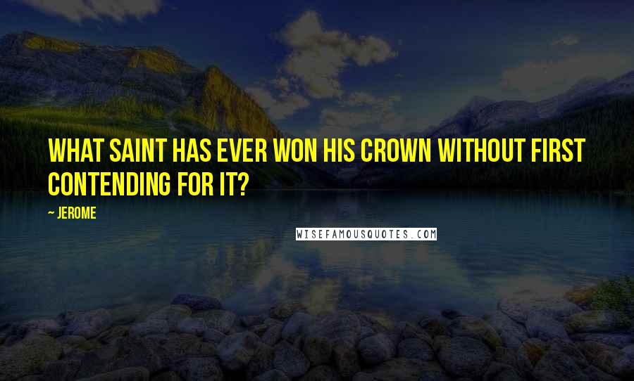 Jerome Quotes: What Saint has ever won his crown without first contending for it?