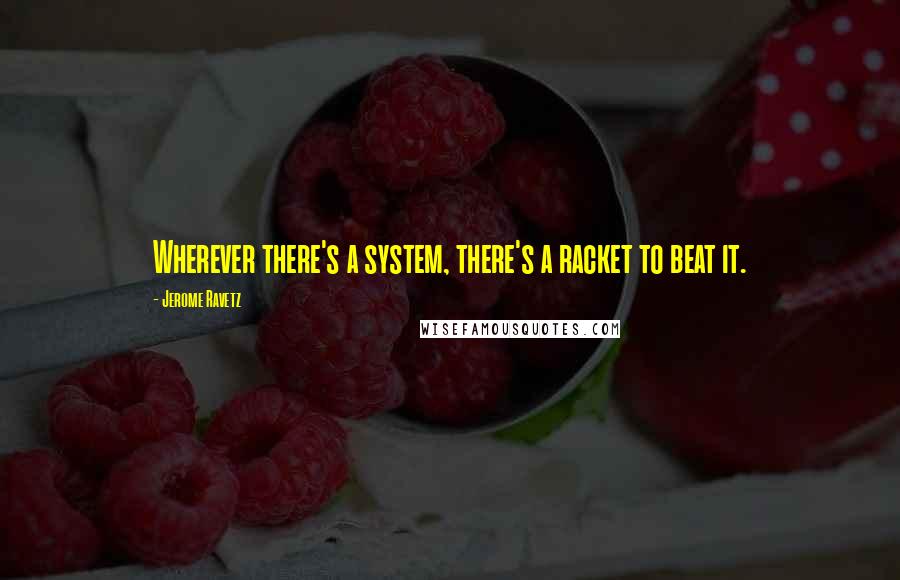 Jerome Ravetz Quotes: Wherever there's a system, there's a racket to beat it.