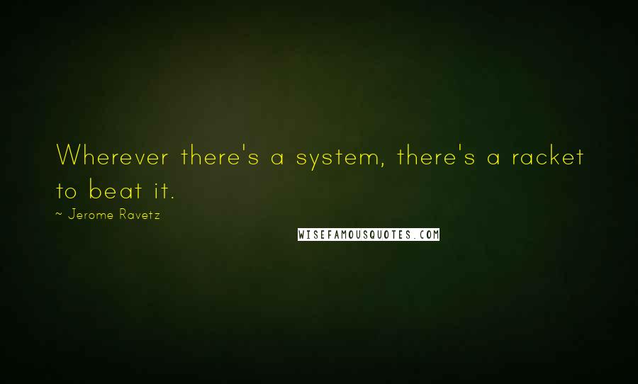 Jerome Ravetz Quotes: Wherever there's a system, there's a racket to beat it.