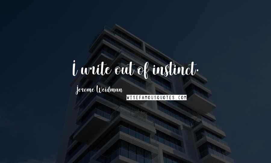 Jerome Weidman Quotes: I write out of instinct.