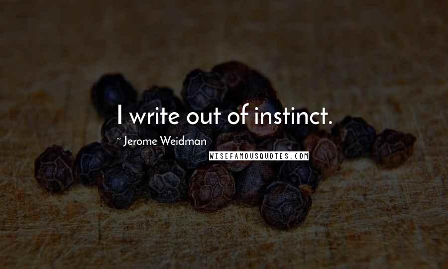 Jerome Weidman Quotes: I write out of instinct.