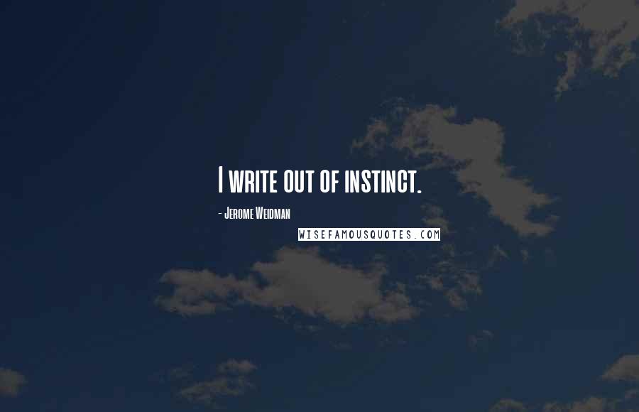 Jerome Weidman Quotes: I write out of instinct.