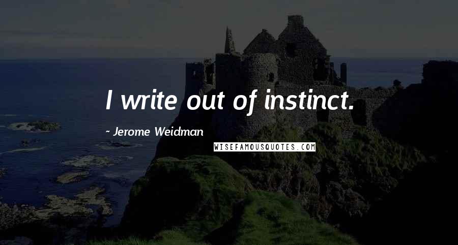 Jerome Weidman Quotes: I write out of instinct.