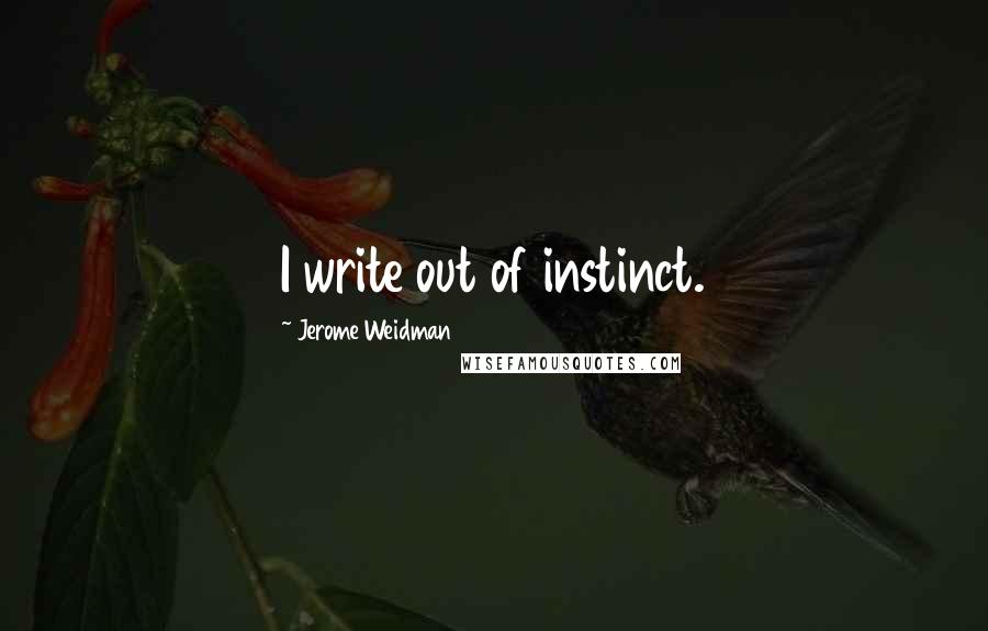 Jerome Weidman Quotes: I write out of instinct.