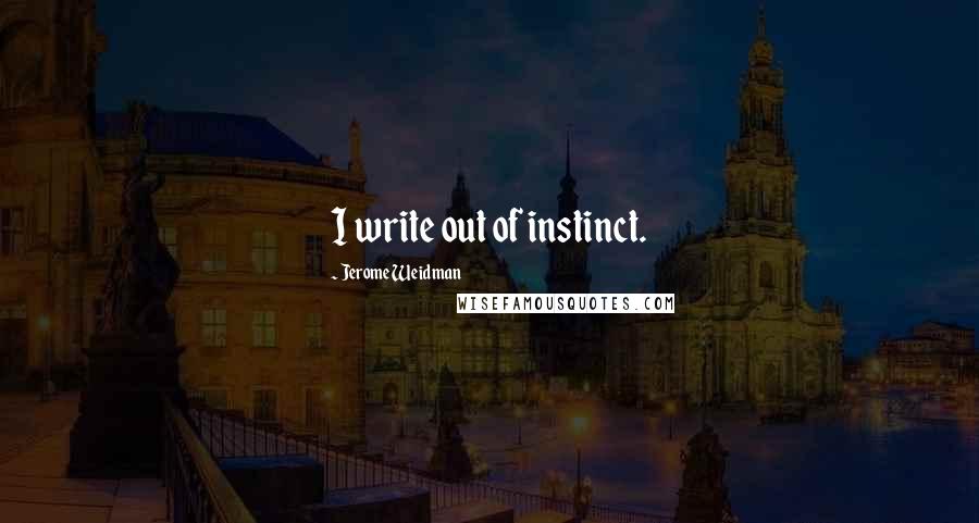 Jerome Weidman Quotes: I write out of instinct.