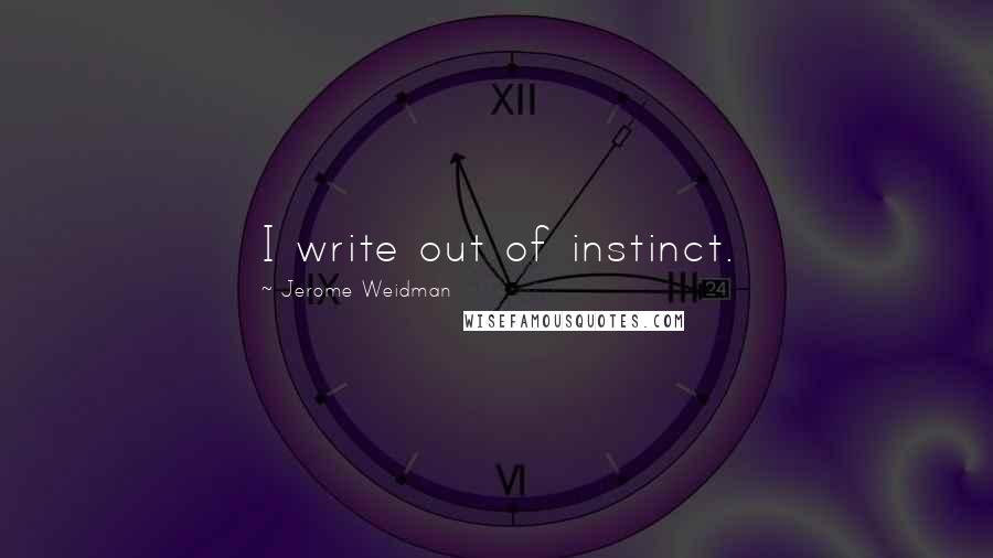 Jerome Weidman Quotes: I write out of instinct.