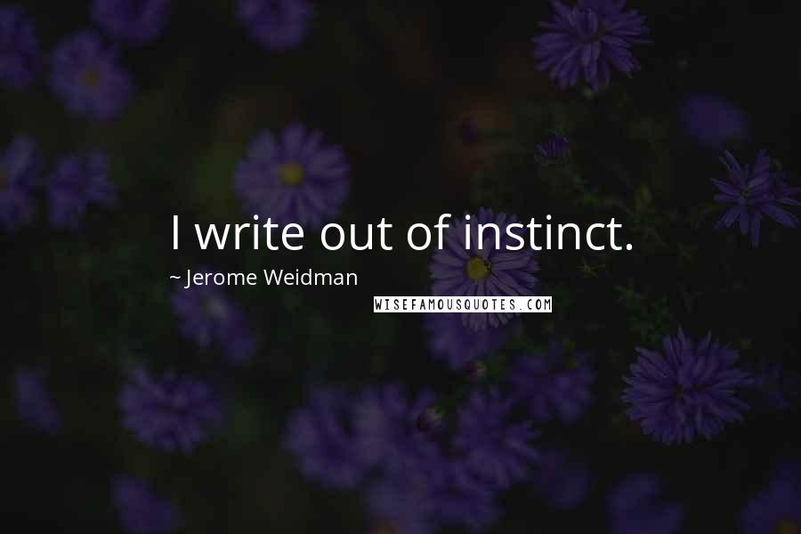 Jerome Weidman Quotes: I write out of instinct.