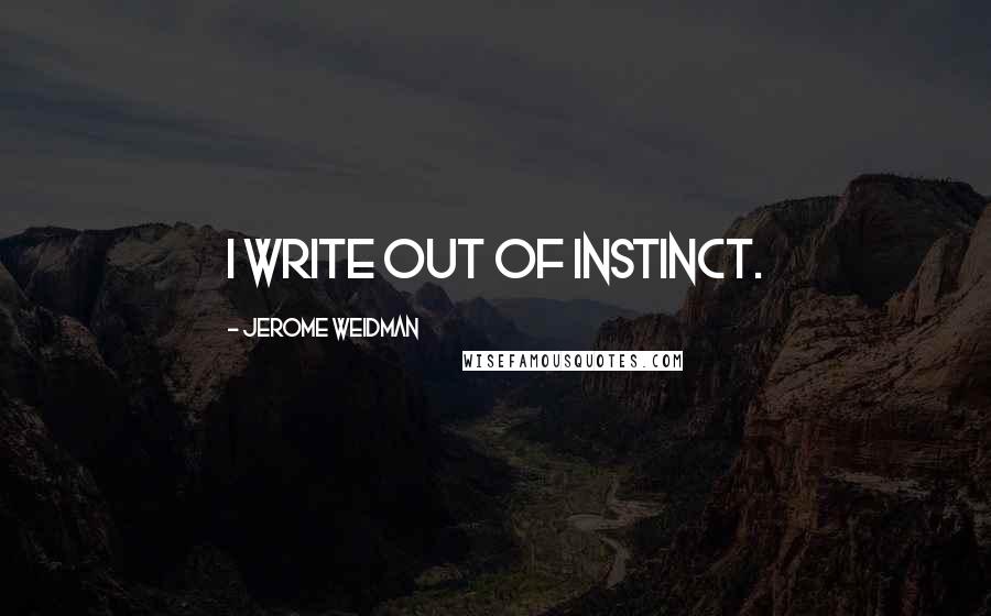 Jerome Weidman Quotes: I write out of instinct.