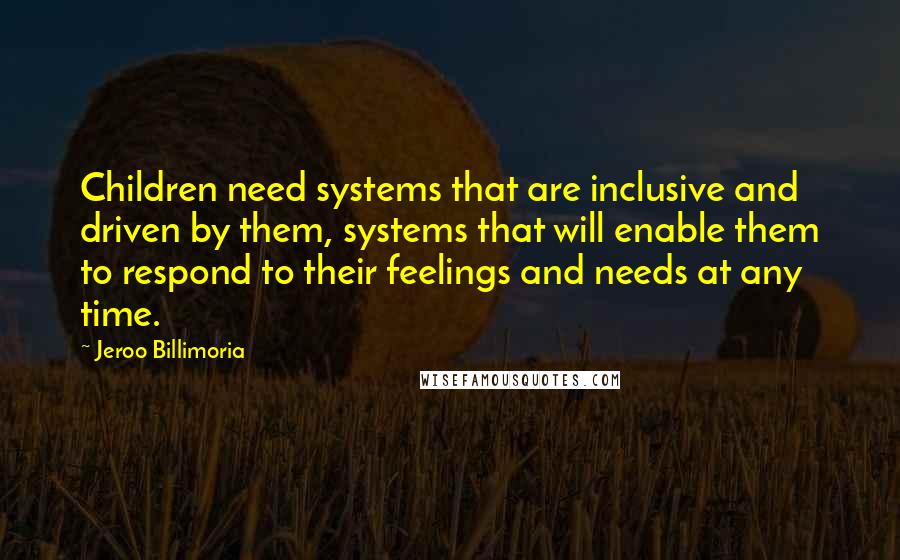 Jeroo Billimoria Quotes: Children need systems that are inclusive and driven by them, systems that will enable them to respond to their feelings and needs at any time.