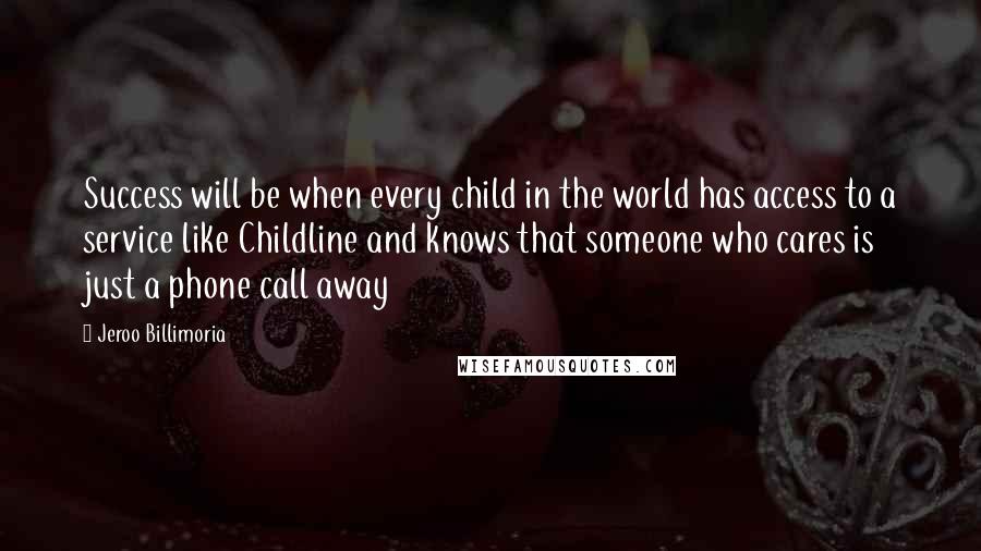 Jeroo Billimoria Quotes: Success will be when every child in the world has access to a service like Childline and knows that someone who cares is just a phone call away