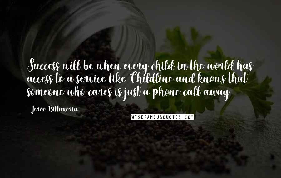 Jeroo Billimoria Quotes: Success will be when every child in the world has access to a service like Childline and knows that someone who cares is just a phone call away