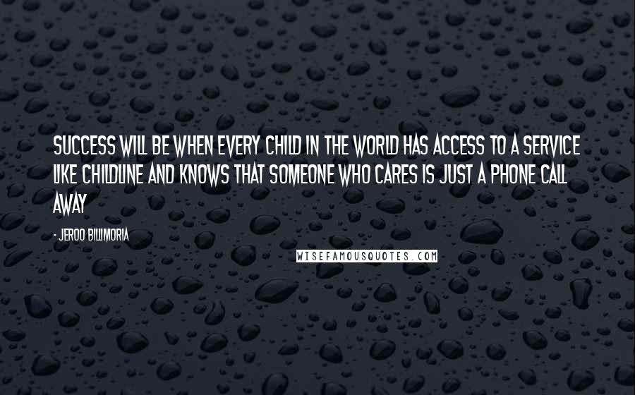 Jeroo Billimoria Quotes: Success will be when every child in the world has access to a service like Childline and knows that someone who cares is just a phone call away