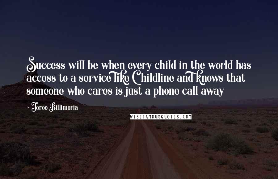 Jeroo Billimoria Quotes: Success will be when every child in the world has access to a service like Childline and knows that someone who cares is just a phone call away