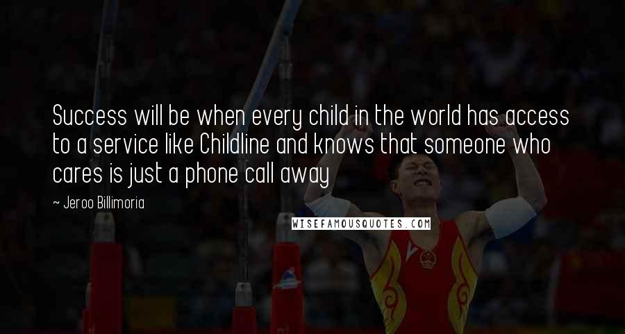 Jeroo Billimoria Quotes: Success will be when every child in the world has access to a service like Childline and knows that someone who cares is just a phone call away