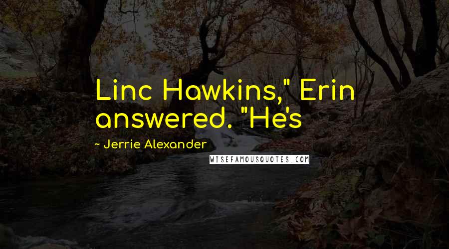 Jerrie Alexander Quotes: Linc Hawkins," Erin answered. "He's