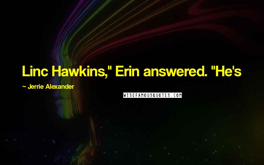 Jerrie Alexander Quotes: Linc Hawkins," Erin answered. "He's