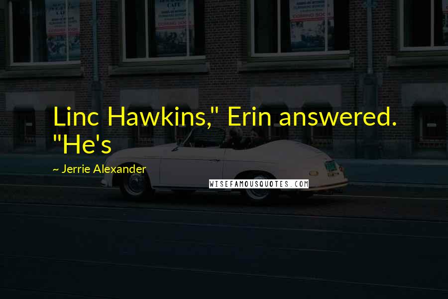 Jerrie Alexander Quotes: Linc Hawkins," Erin answered. "He's