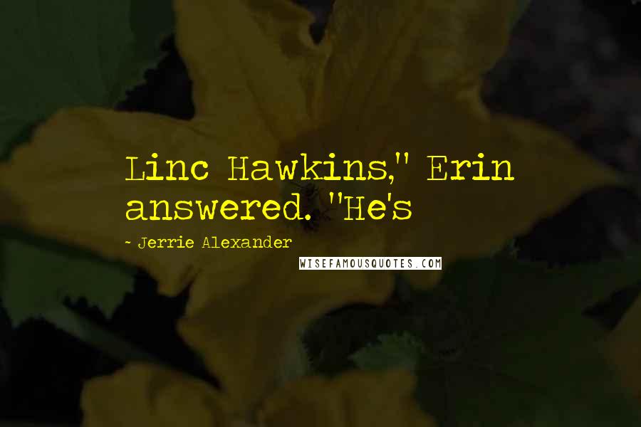 Jerrie Alexander Quotes: Linc Hawkins," Erin answered. "He's