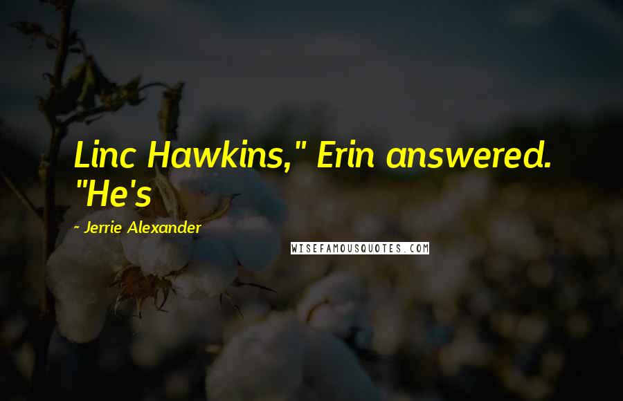 Jerrie Alexander Quotes: Linc Hawkins," Erin answered. "He's