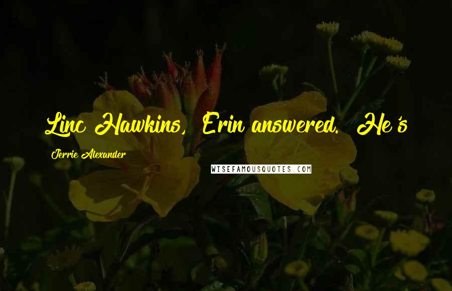 Jerrie Alexander Quotes: Linc Hawkins," Erin answered. "He's
