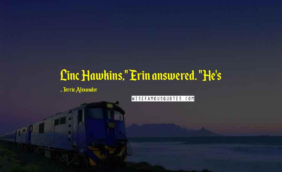 Jerrie Alexander Quotes: Linc Hawkins," Erin answered. "He's