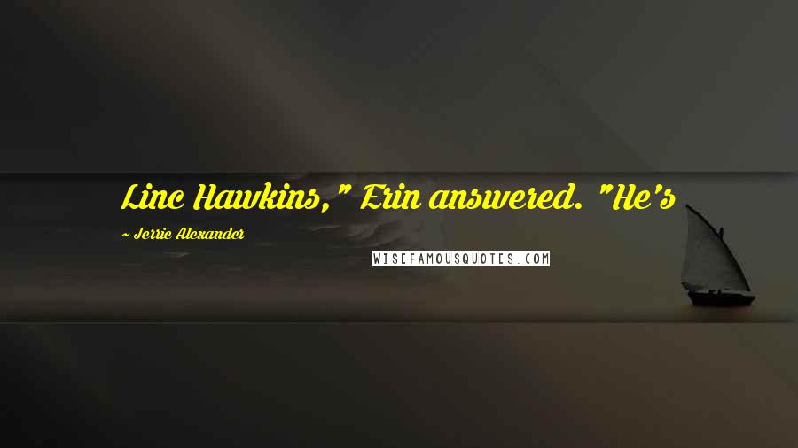Jerrie Alexander Quotes: Linc Hawkins," Erin answered. "He's