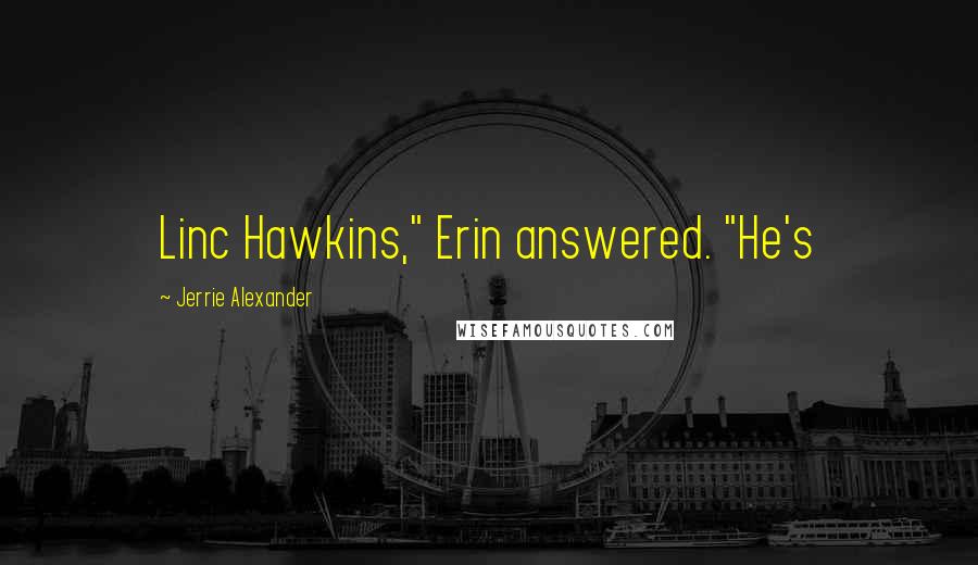 Jerrie Alexander Quotes: Linc Hawkins," Erin answered. "He's