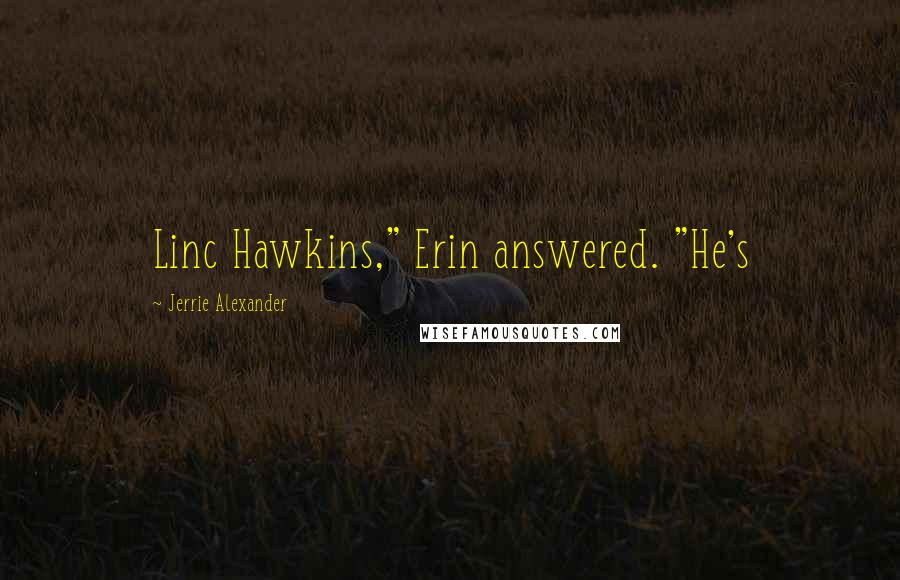 Jerrie Alexander Quotes: Linc Hawkins," Erin answered. "He's
