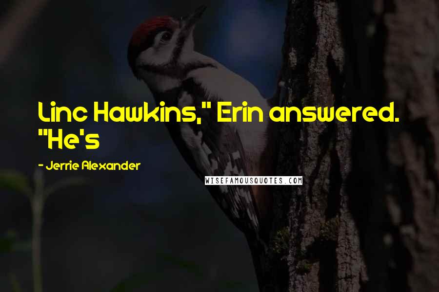 Jerrie Alexander Quotes: Linc Hawkins," Erin answered. "He's