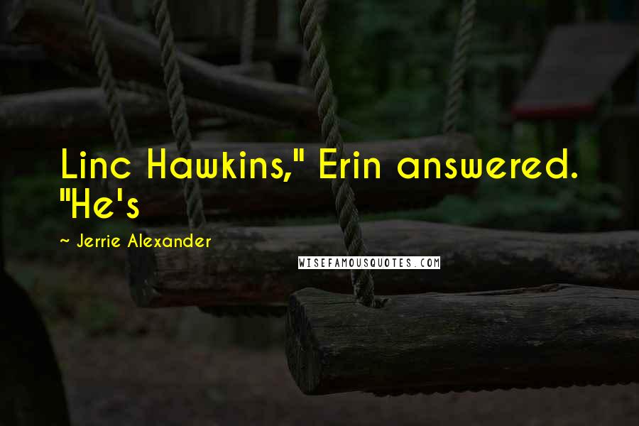 Jerrie Alexander Quotes: Linc Hawkins," Erin answered. "He's