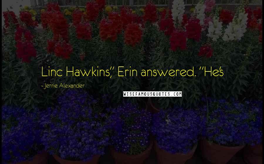 Jerrie Alexander Quotes: Linc Hawkins," Erin answered. "He's