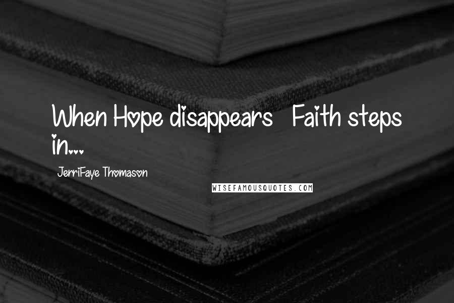 JerriFaye Thomason Quotes: When Hope disappears ~ Faith steps in...