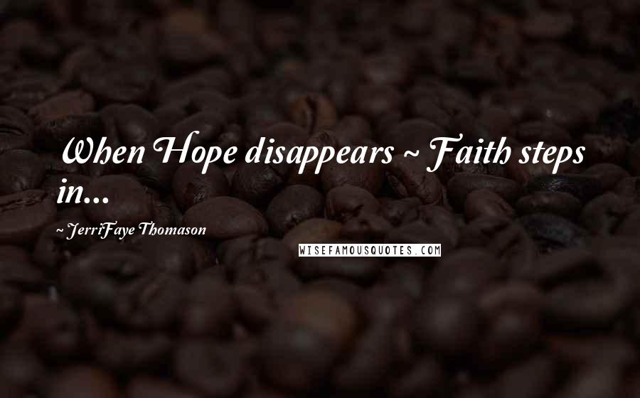 JerriFaye Thomason Quotes: When Hope disappears ~ Faith steps in...