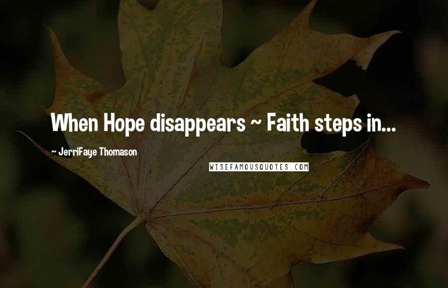 JerriFaye Thomason Quotes: When Hope disappears ~ Faith steps in...