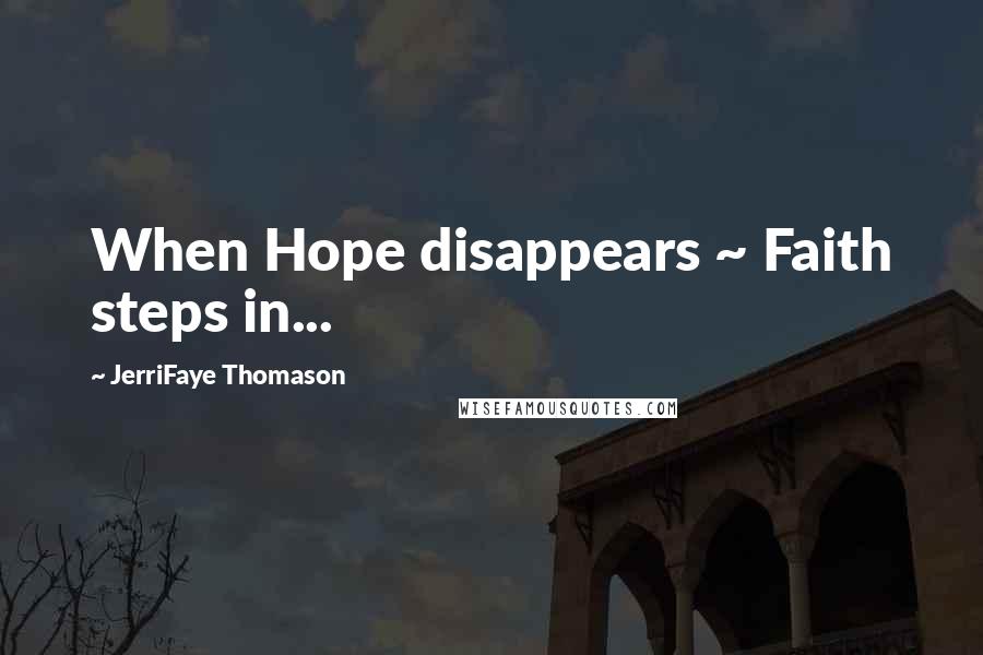 JerriFaye Thomason Quotes: When Hope disappears ~ Faith steps in...