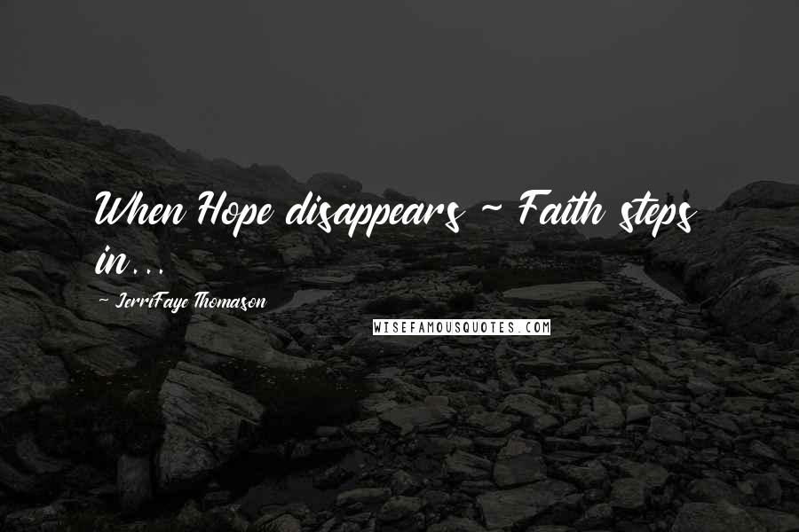 JerriFaye Thomason Quotes: When Hope disappears ~ Faith steps in...