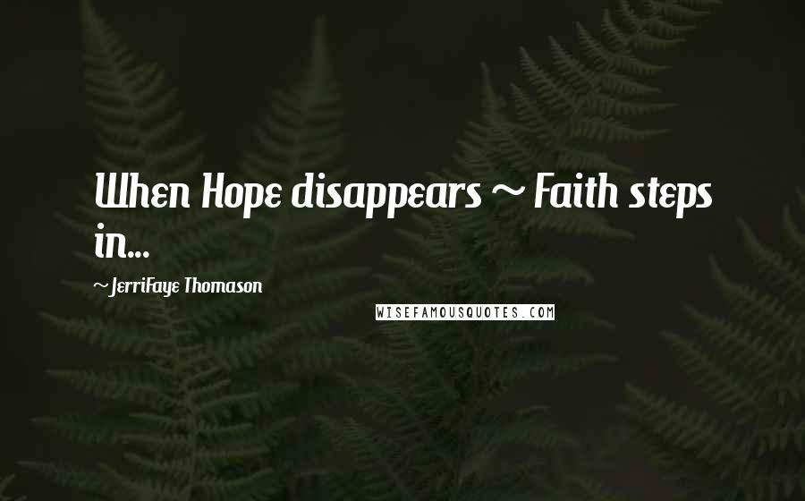 JerriFaye Thomason Quotes: When Hope disappears ~ Faith steps in...