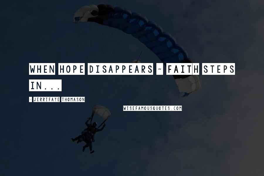 JerriFaye Thomason Quotes: When Hope disappears ~ Faith steps in...