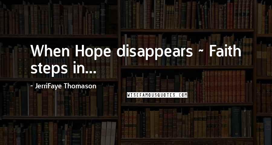 JerriFaye Thomason Quotes: When Hope disappears ~ Faith steps in...