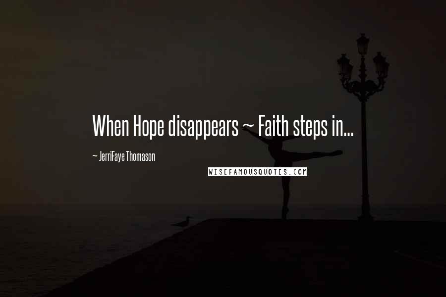 JerriFaye Thomason Quotes: When Hope disappears ~ Faith steps in...