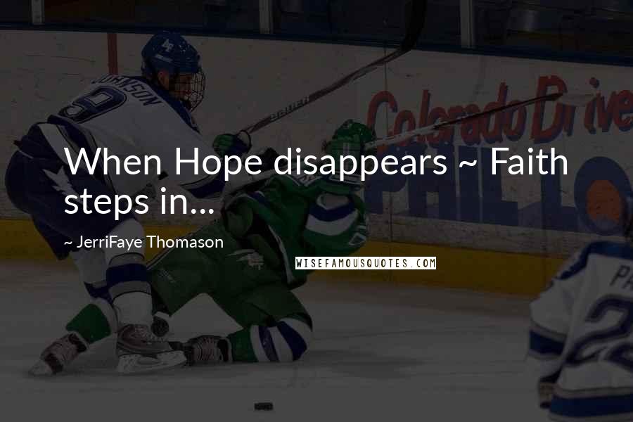 JerriFaye Thomason Quotes: When Hope disappears ~ Faith steps in...