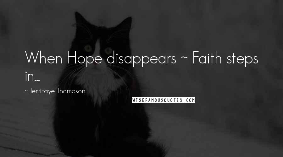 JerriFaye Thomason Quotes: When Hope disappears ~ Faith steps in...
